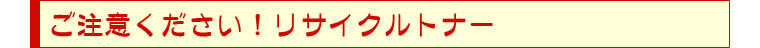 ご注意ください！リサイクルトナー